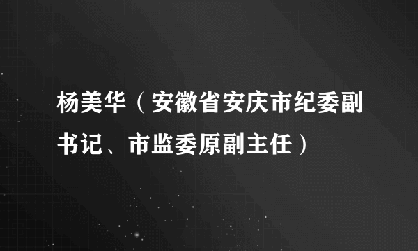 杨美华（安徽省安庆市纪委副书记、市监委原副主任）