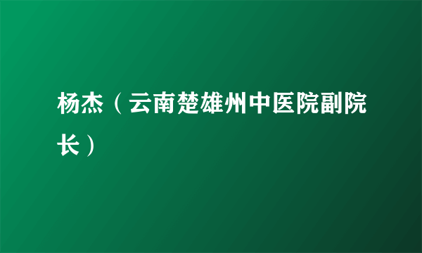 杨杰（云南楚雄州中医院副院长）