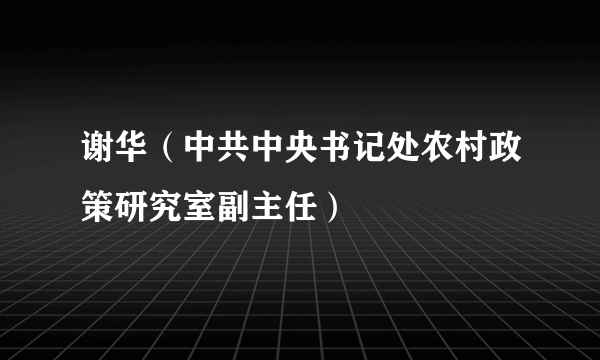 什么是谢华（中共中央书记处农村政策研究室副主任）