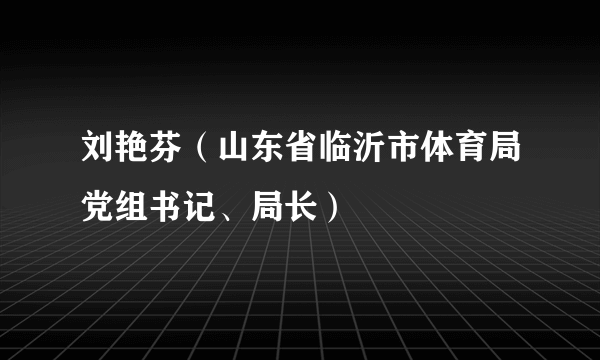 刘艳芬（山东省临沂市体育局党组书记、局长）