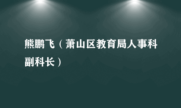 熊鹏飞（萧山区教育局人事科副科长）