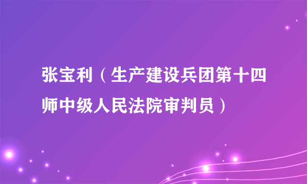 什么是张宝利（生产建设兵团第十四师中级人民法院审判员）