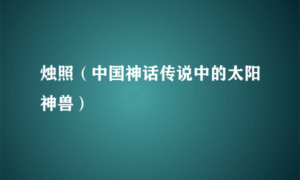 烛照（中国神话传说中的太阳神兽）