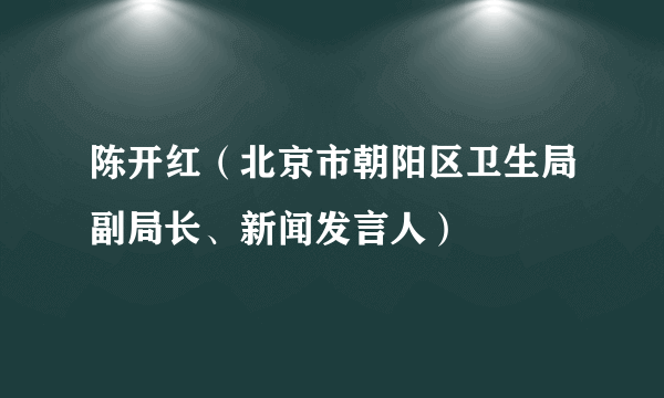 什么是陈开红（北京市朝阳区卫生局副局长、新闻发言人）