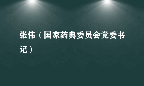 张伟（国家药典委员会党委书记）