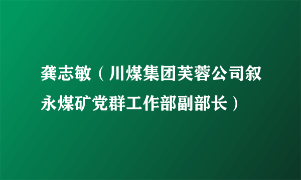 什么是龚志敏（川煤集团芙蓉公司叙永煤矿党群工作部副部长）