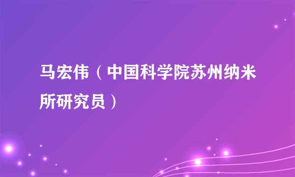 马宏伟（中国科学院苏州纳米所研究员）