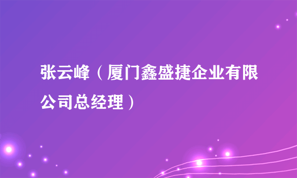 张云峰（厦门鑫盛捷企业有限公司总经理）