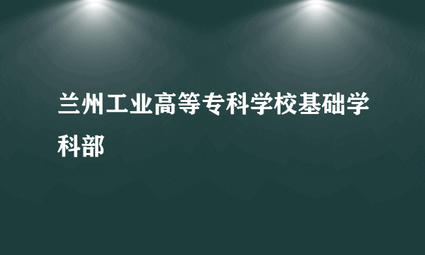 兰州工业高等专科学校基础学科部