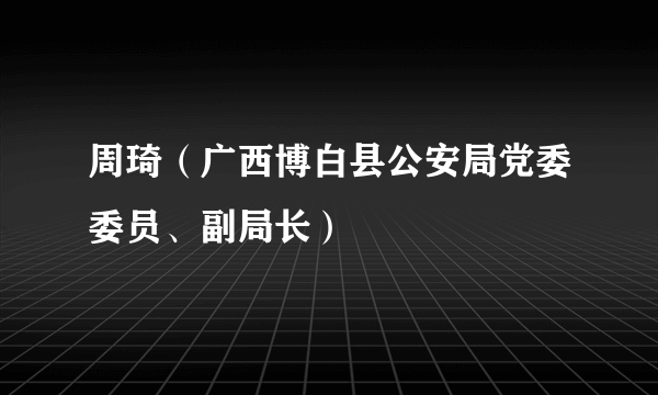 什么是周琦（广西博白县公安局党委委员、副局长）