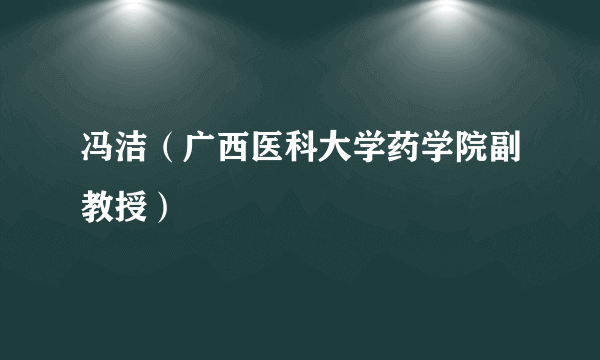 什么是冯洁（广西医科大学药学院副教授）