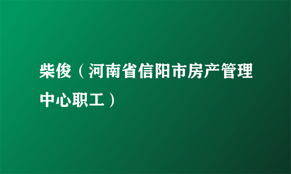 柴俊（河南省信阳市房产管理中心职工）