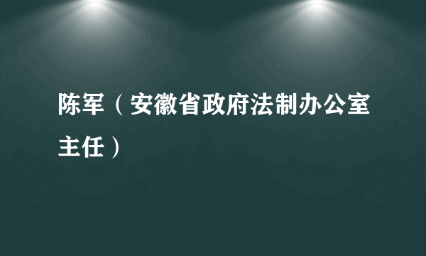 陈军（安徽省政府法制办公室主任）