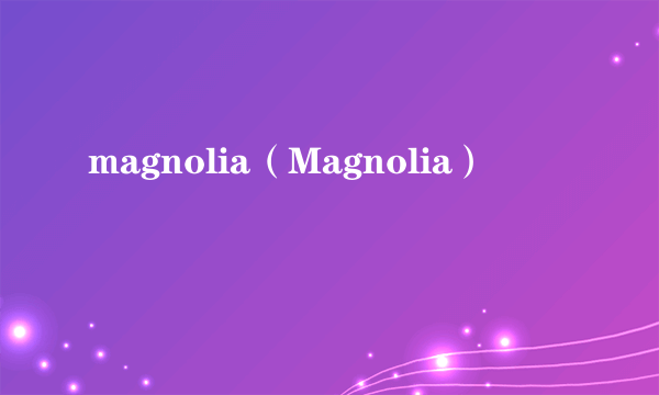 什么是magnolia（Magnolia）