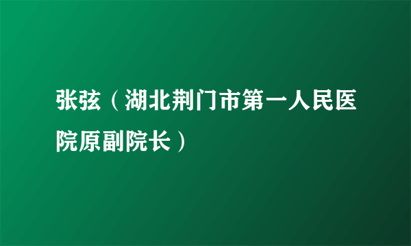 什么是张弦（湖北荆门市第一人民医院原副院长）