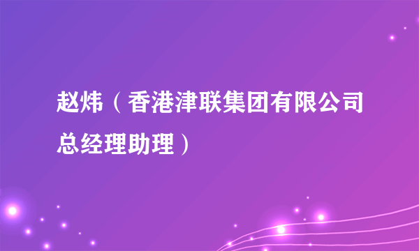 赵炜（香港津联集团有限公司总经理助理）