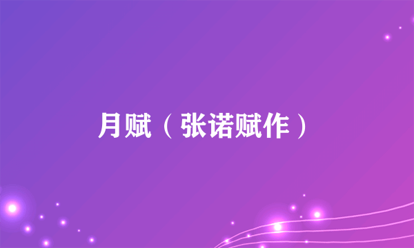 什么是月赋（张诺赋作）