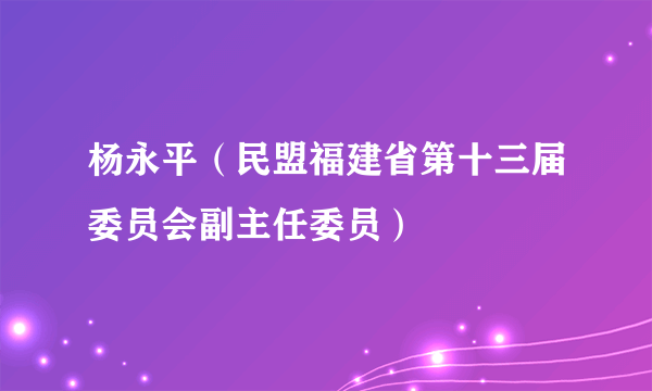 杨永平（民盟福建省第十三届委员会副主任委员）