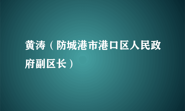 什么是黄涛（防城港市港口区人民政府副区长）