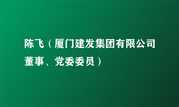 什么是陈飞（厦门建发集团有限公司董事、党委委员）