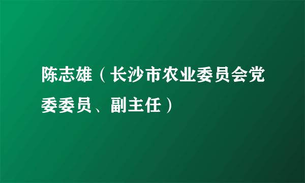 什么是陈志雄（长沙市农业委员会党委委员、副主任）