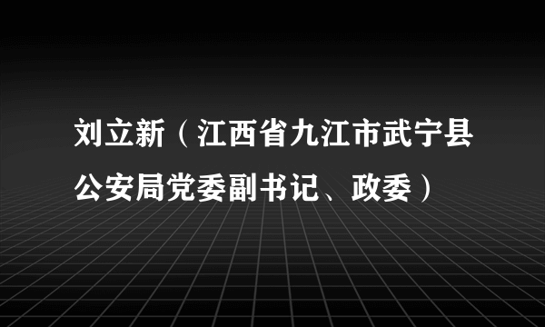 什么是刘立新（江西省九江市武宁县公安局党委副书记、政委）