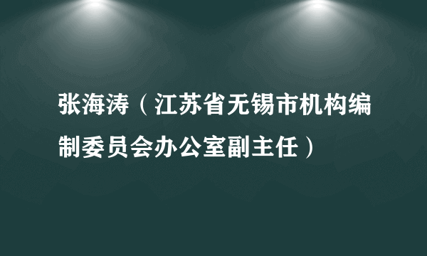 张海涛（江苏省无锡市机构编制委员会办公室副主任）