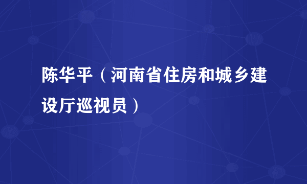 陈华平（河南省住房和城乡建设厅巡视员）