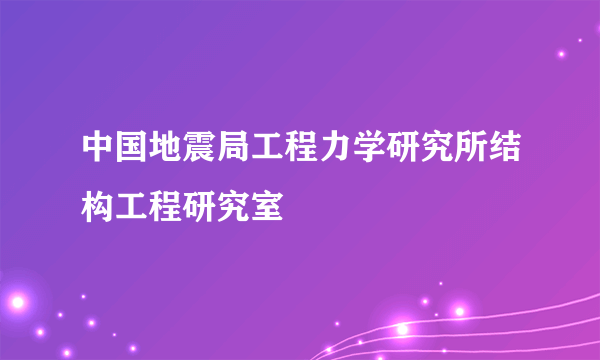 中国地震局工程力学研究所结构工程研究室