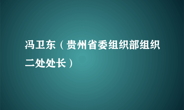 什么是冯卫东（贵州省委组织部组织二处处长）