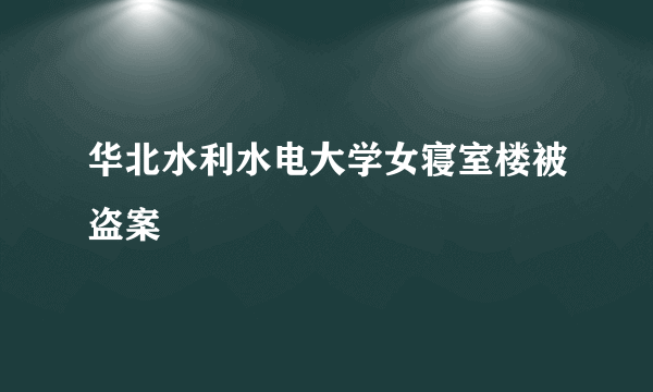 华北水利水电大学女寝室楼被盗案