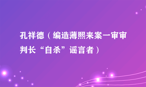 孔祥德（编造薄熙来案一审审判长“自杀”谣言者）