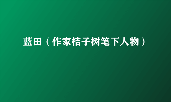 什么是蓝田（作家桔子树笔下人物）