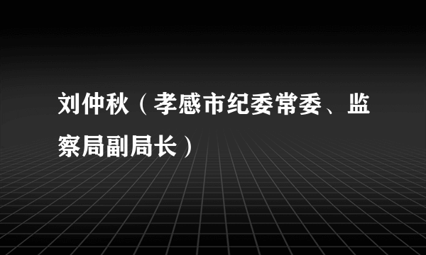 刘仲秋（孝感市纪委常委、监察局副局长）