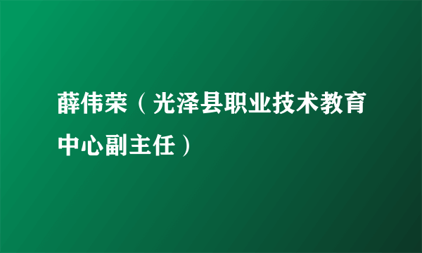 薛伟荣（光泽县职业技术教育中心副主任）