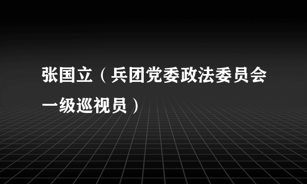 什么是张国立（兵团党委政法委员会一级巡视员）