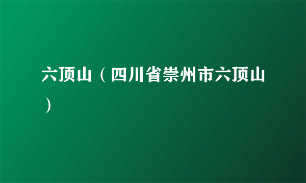 什么是六顶山（四川省崇州市六顶山）