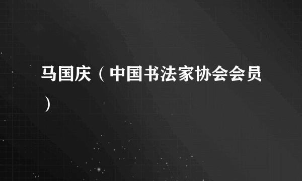 什么是马国庆（中国书法家协会会员）