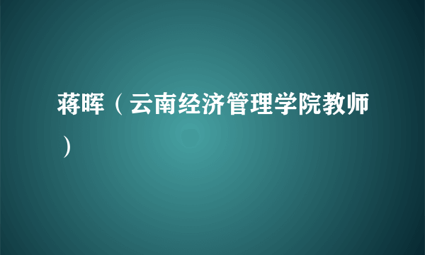 蒋晖（云南经济管理学院教师）