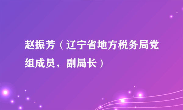 赵振芳（辽宁省地方税务局党组成员，副局长）