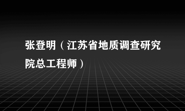 张登明（江苏省地质调查研究院总工程师）