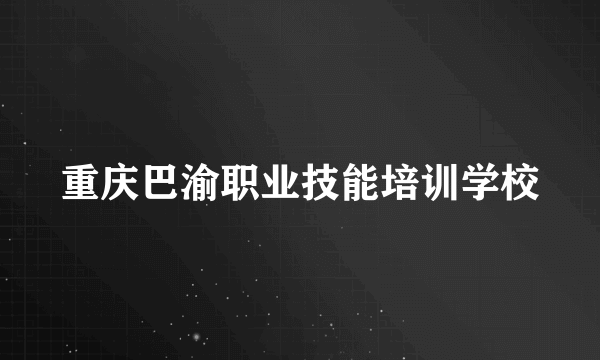 重庆巴渝职业技能培训学校