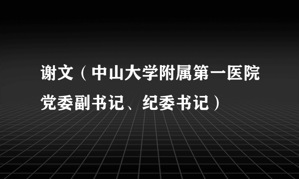 谢文（中山大学附属第一医院党委副书记、纪委书记）