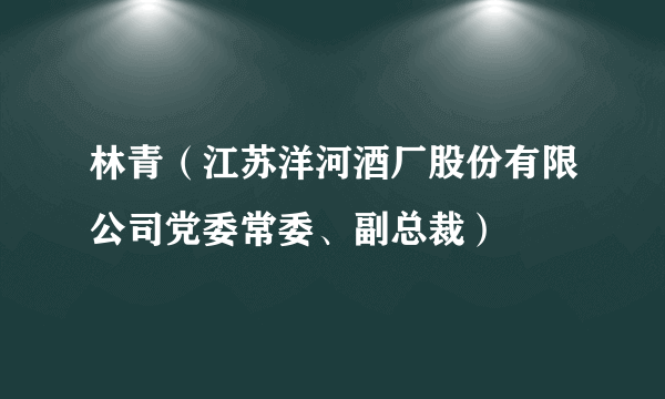 林青（江苏洋河酒厂股份有限公司党委常委、副总裁）