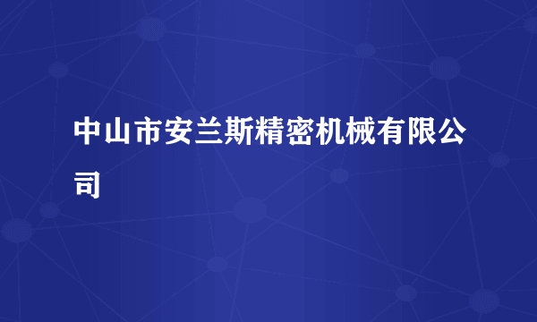 什么是中山市安兰斯精密机械有限公司