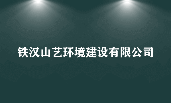 铁汉山艺环境建设有限公司