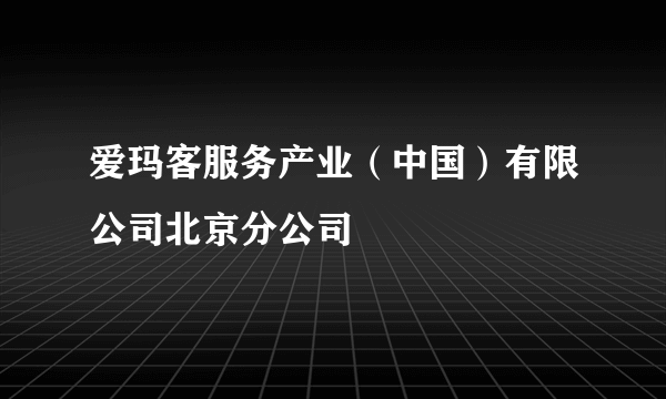 爱玛客服务产业（中国）有限公司北京分公司