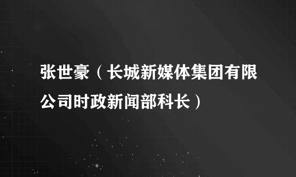 张世豪（长城新媒体集团有限公司时政新闻部科长）