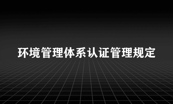 环境管理体系认证管理规定