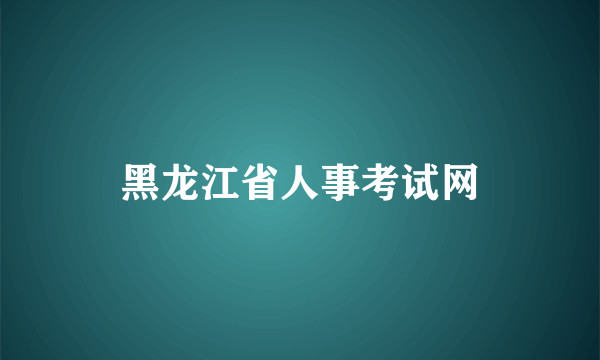 什么是黑龙江省人事考试网